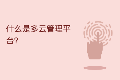 什么是多云管理平台？核心能力与应用场景